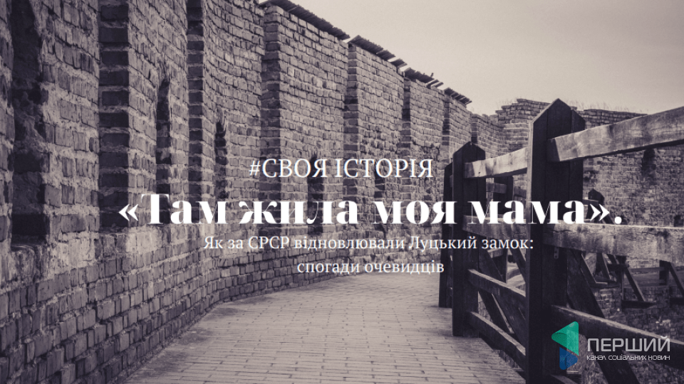 «Там жила моя мама». Як за СРСР відновлювали Луцький замок: спогади очевидців. СВОЯ ІСТОРІЯ