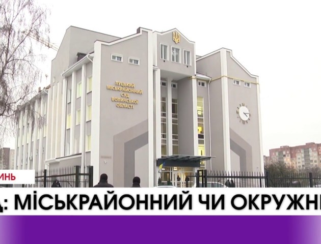 Замість Луцького міськрайонного суду може бути окружний. ВІДЕО
