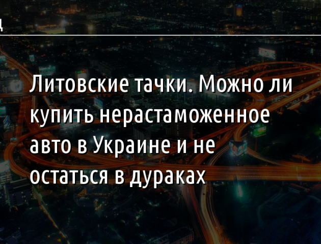 Литовские тачки. Можно ли купить нерастаможенное авто в Украине и не остаться в дураках